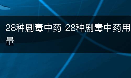 28种剧毒中药 28种剧毒中药用量