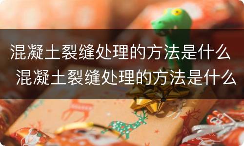 混凝土裂缝处理的方法是什么 混凝土裂缝处理的方法是什么意思