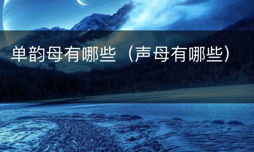 单韵母有哪些（声母有哪些）