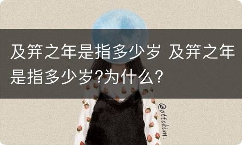及笄之年是指多少岁 及笄之年是指多少岁?为什么?