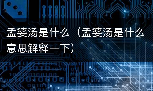 孟婆汤是什么（孟婆汤是什么意思解释一下）