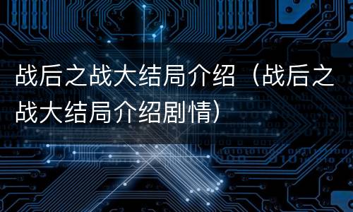 战后之战大结局介绍（战后之战大结局介绍剧情）