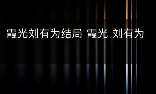 霞光刘有为结局 霞光 刘有为