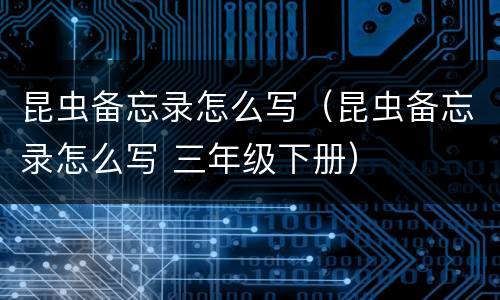 昆虫备忘录怎么写（昆虫备忘录怎么写 三年级下册）