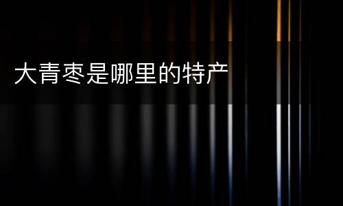 大青枣是哪里的特产