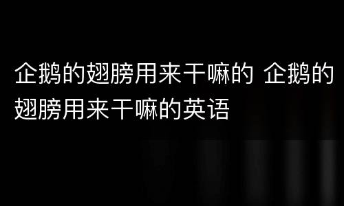 企鹅的翅膀用来干嘛的 企鹅的翅膀用来干嘛的英语