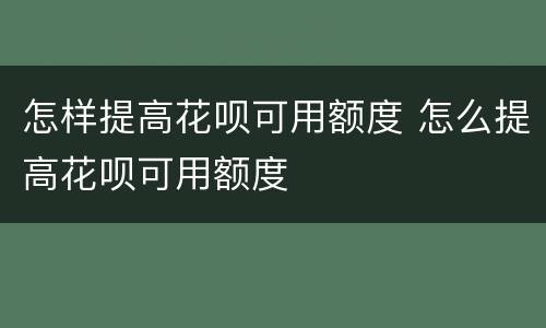 怎样提高花呗可用额度 怎么提高花呗可用额度