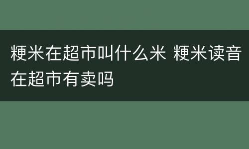 粳米在超市叫什么米 粳米读音在超市有卖吗