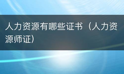 人力资源有哪些证书（人力资源师证）