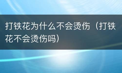 打铁花为什么不会烫伤（打铁花不会烫伤吗）