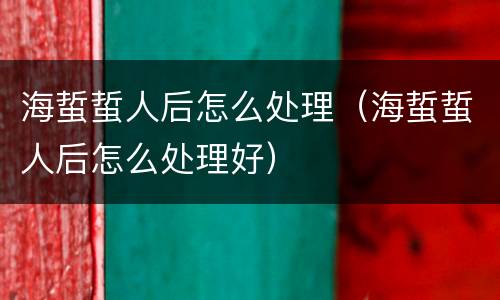 海蜇蜇人后怎么处理（海蜇蜇人后怎么处理好）