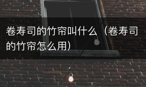 卷寿司的竹帘叫什么（卷寿司的竹帘怎么用）