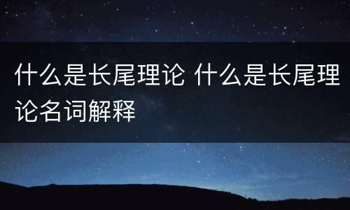 什么是长尾理论 什么是长尾理论名词解释