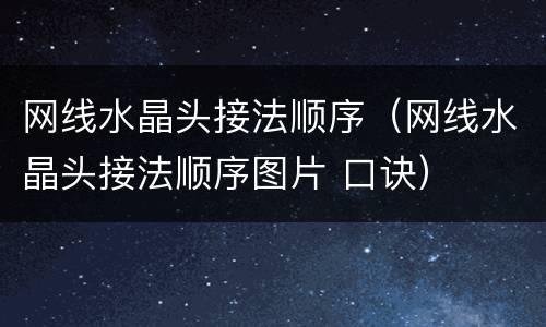 网线水晶头接法顺序（网线水晶头接法顺序图片 口诀）