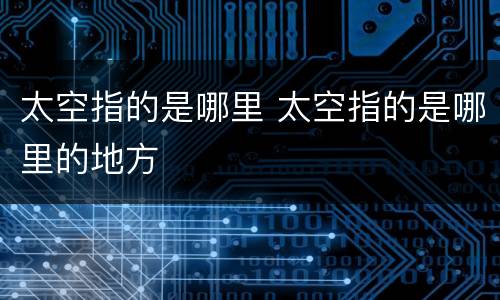 太空指的是哪里 太空指的是哪里的地方