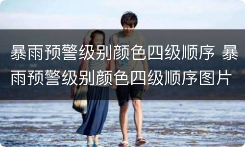 暴雨预警级别颜色四级顺序 暴雨预警级别颜色四级顺序图片