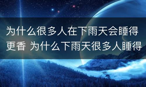 为什么很多人在下雨天会睡得更香 为什么下雨天很多人睡得很香