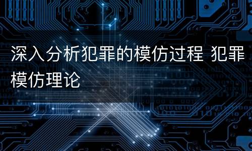 深入分析犯罪的模仿过程 犯罪模仿理论