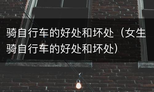 骑自行车的好处和坏处（女生骑自行车的好处和坏处）