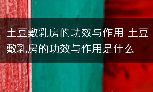 土豆敷乳房的功效与作用 土豆敷乳房的功效与作用是什么