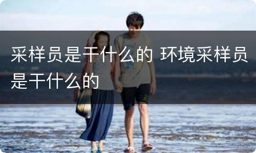采样员是干什么的 环境采样员是干什么的