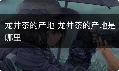 龙井茶的产地 龙井茶的产地是哪里