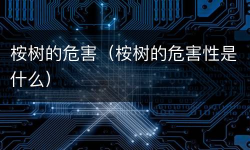 桉树的危害（桉树的危害性是什么）