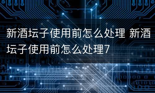 新酒坛子使用前怎么处理 新酒坛子使用前怎么处理7