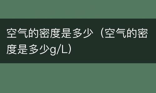 空气的密度是多少（空气的密度是多少g/L）