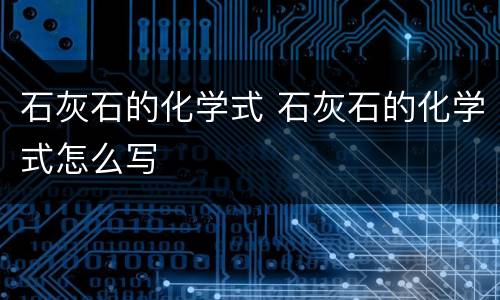 石灰石的化学式 石灰石的化学式怎么写