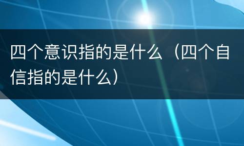四个意识指的是什么（四个自信指的是什么）