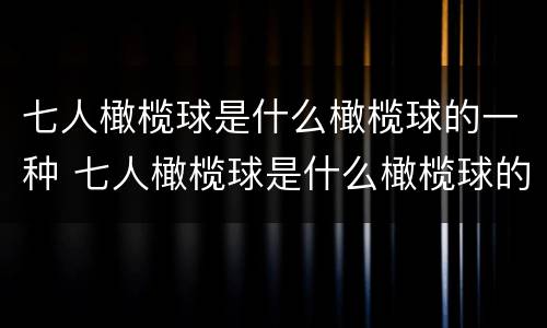 七人橄榄球是什么橄榄球的一种 七人橄榄球是什么橄榄球的一种玩法