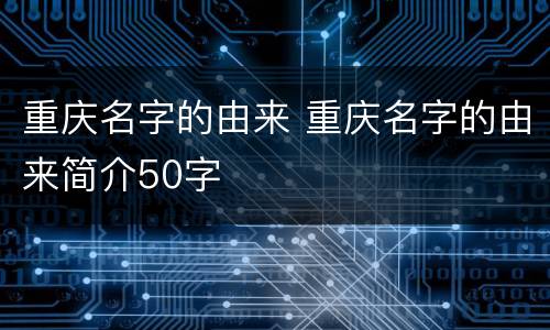 重庆名字的由来 重庆名字的由来简介50字