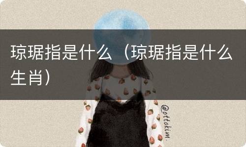 琼琚指是什么（琼琚指是什么生肖）