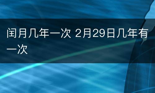 闰月几年一次 2月29日几年有一次