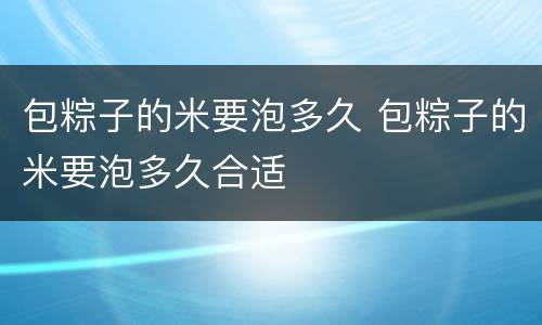 包粽子的米要泡多久 包粽子的米要泡多久合适