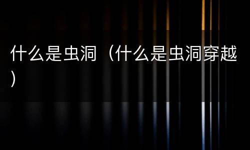 什么是虫洞（什么是虫洞穿越）