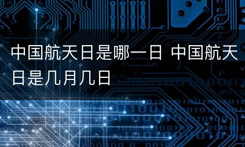 中国航天日是哪一日 中国航天日是几月几日