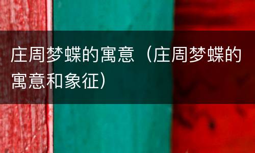 庄周梦蝶的寓意（庄周梦蝶的寓意和象征）