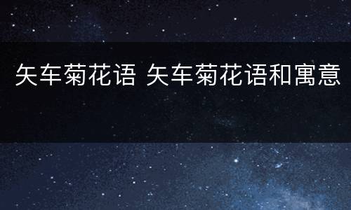 矢车菊花语 矢车菊花语和寓意