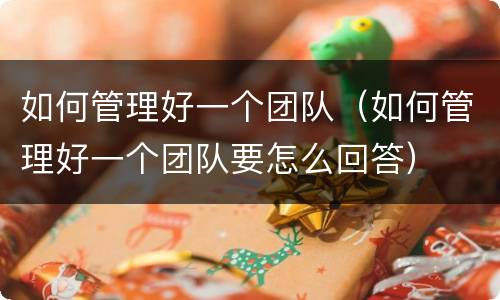 如何管理好一个团队（如何管理好一个团队要怎么回答）