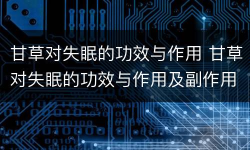 甘草对失眠的功效与作用 甘草对失眠的功效与作用及副作用