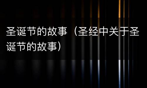 圣诞节的故事（圣经中关于圣诞节的故事）