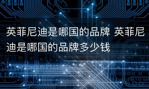 英菲尼迪是哪国的品牌 英菲尼迪是哪国的品牌多少钱