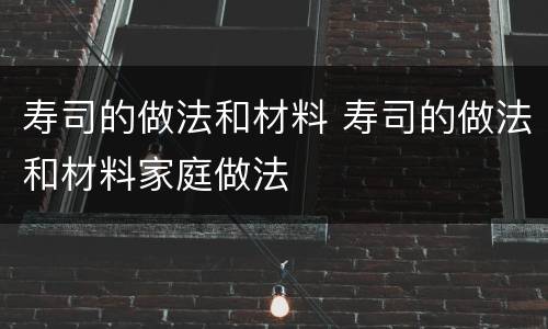 寿司的做法和材料 寿司的做法和材料家庭做法