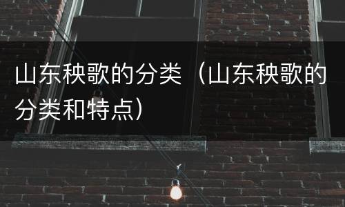 山东秧歌的分类（山东秧歌的分类和特点）