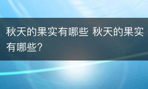 秋天的果实有哪些 秋天的果实有哪些?