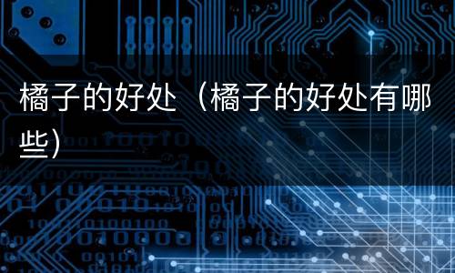 橘子的好处（橘子的好处有哪些）