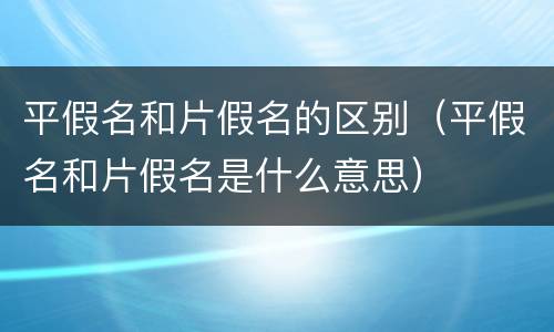 平假名和片假名的区别（平假名和片假名是什么意思）
