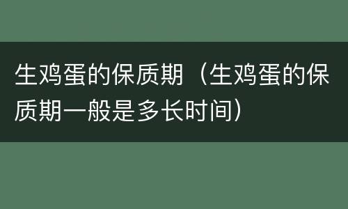 生鸡蛋的保质期（生鸡蛋的保质期一般是多长时间）